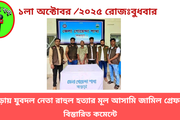 বগুড়ার যুবদল নেতা রাহুল হত্যার মূল আসামি জামিল গ্রেফতার